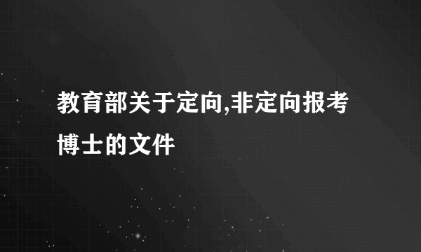 教育部关于定向,非定向报考博士的文件