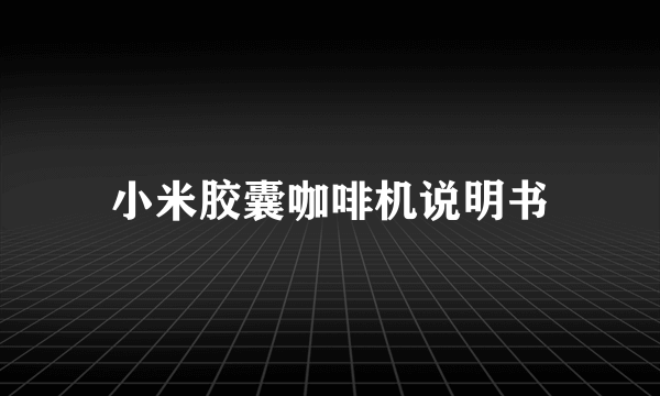 小米胶囊咖啡机说明书