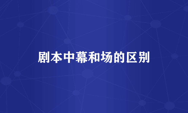 剧本中幕和场的区别