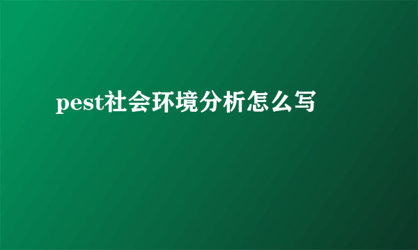 pest社会环境分析怎么写