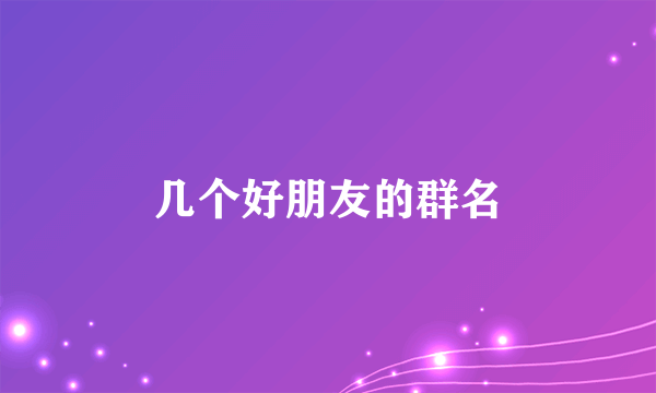 几个好朋友的群名