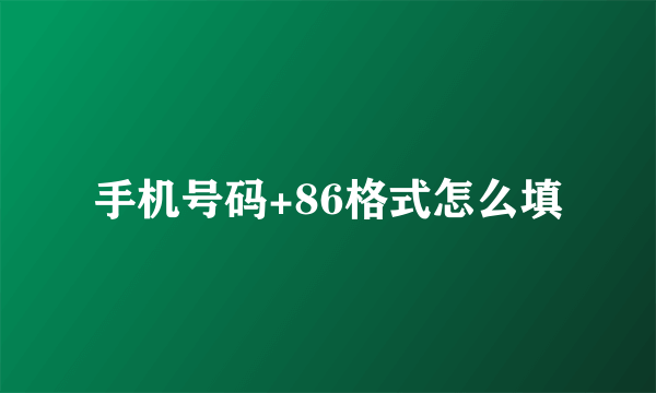 手机号码+86格式怎么填
