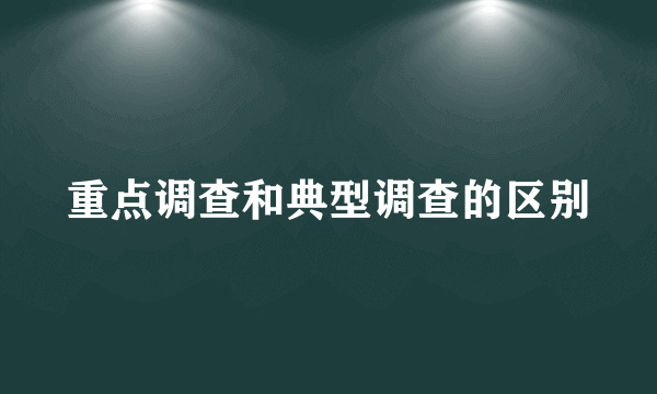 重点调查和典型调查的区别