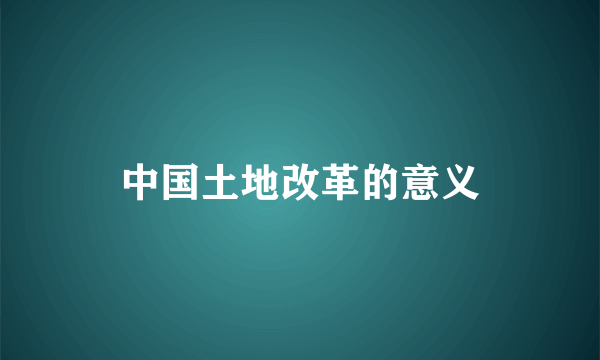 中国土地改革的意义