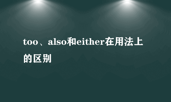 too、also和either在用法上的区别