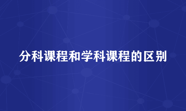 分科课程和学科课程的区别