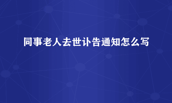 同事老人去世讣告通知怎么写
