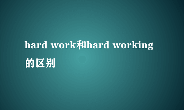 hard work和hard working的区别