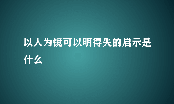 以人为镜可以明得失的启示是什么