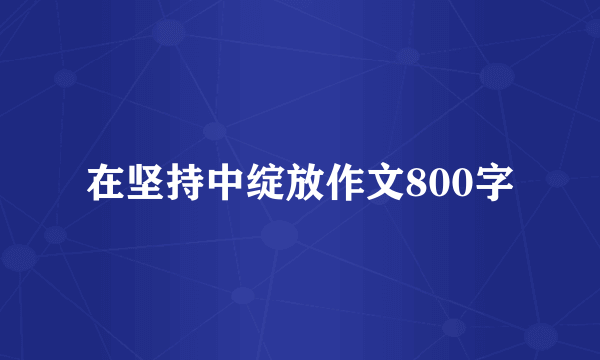 在坚持中绽放作文800字