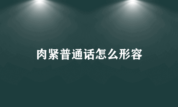 肉紧普通话怎么形容