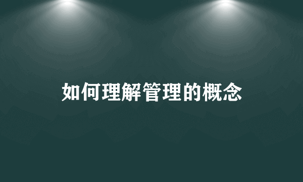 如何理解管理的概念