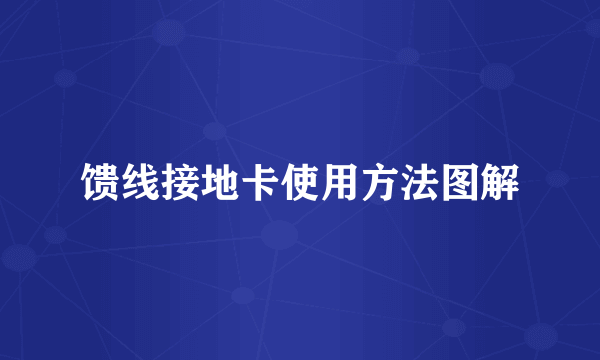 馈线接地卡使用方法图解