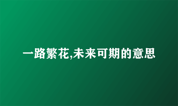 一路繁花,未来可期的意思