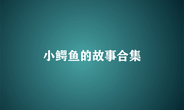 小鳄鱼的故事合集