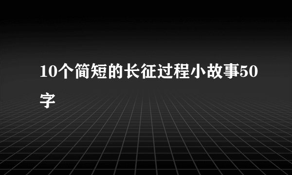 10个简短的长征过程小故事50字