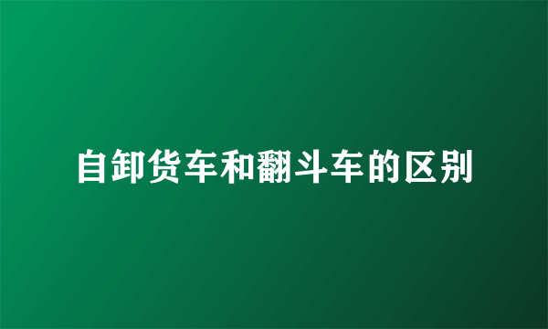 自卸货车和翻斗车的区别