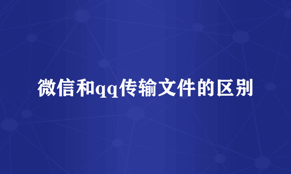微信和qq传输文件的区别