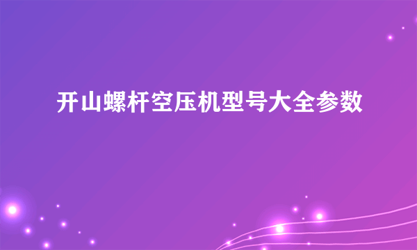 开山螺杆空压机型号大全参数