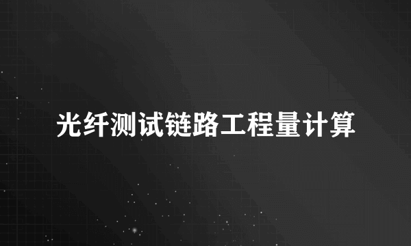 光纤测试链路工程量计算