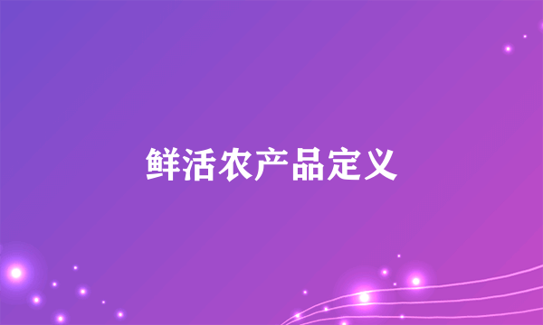 鲜活农产品定义