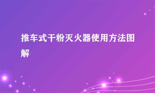 推车式干粉灭火器使用方法图解