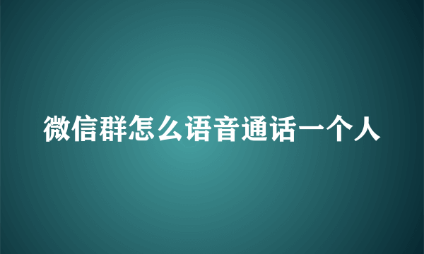 微信群怎么语音通话一个人