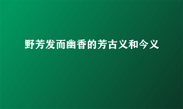 野芳发而幽香的芳古义和今义