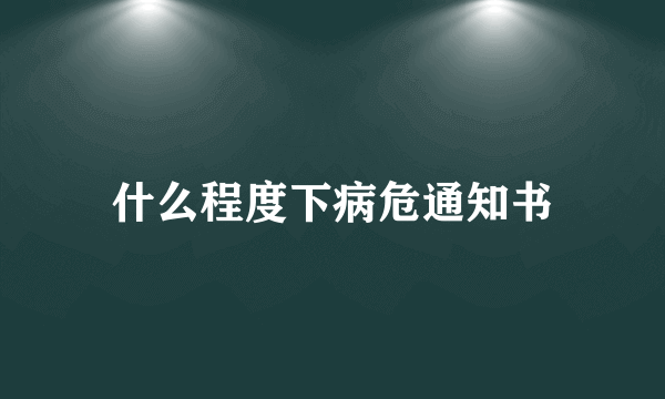什么程度下病危通知书