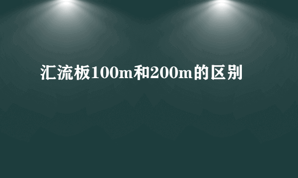 汇流板100m和200m的区别
