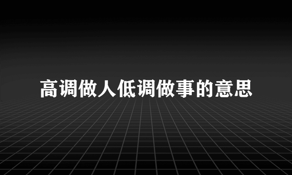 高调做人低调做事的意思