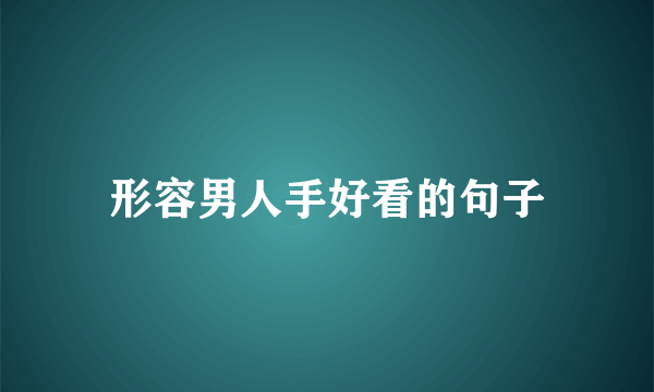 形容男人手好看的句子