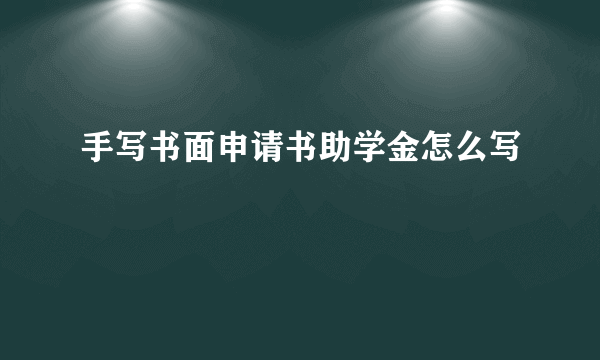 手写书面申请书助学金怎么写