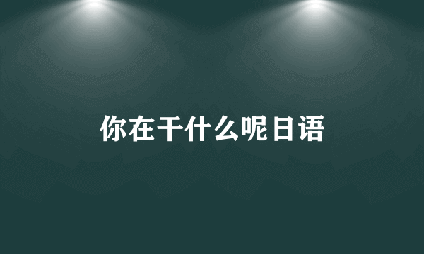 你在干什么呢日语