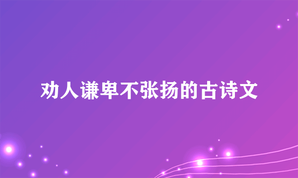 劝人谦卑不张扬的古诗文