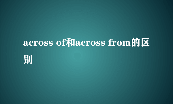 across of和across from的区别