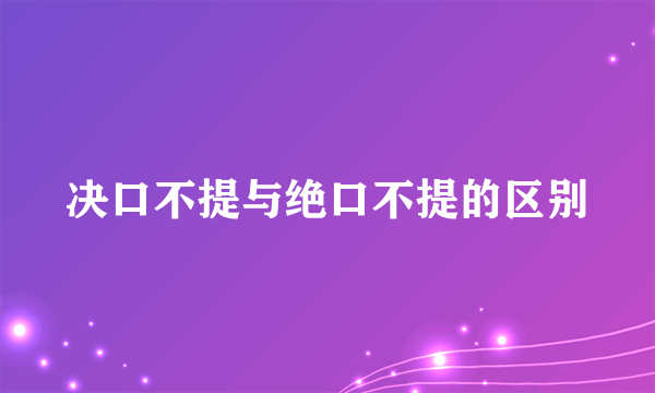 决口不提与绝口不提的区别