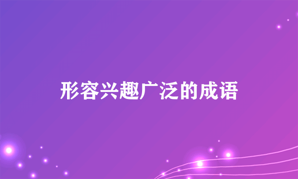 形容兴趣广泛的成语