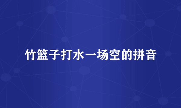 竹篮子打水一场空的拼音