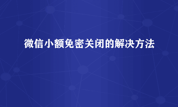 微信小额免密关闭的解决方法