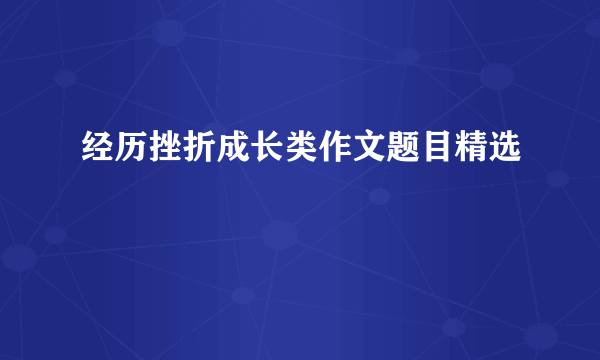 经历挫折成长类作文题目精选