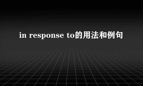 in response to的用法和例句