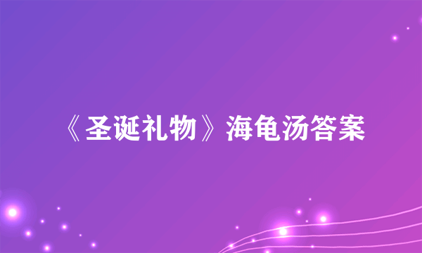 《圣诞礼物》海龟汤答案