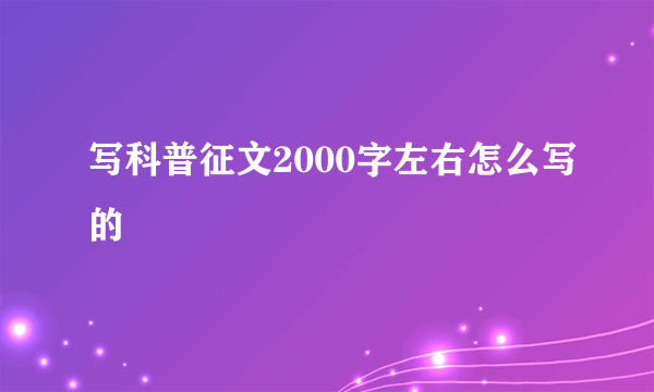 写科普征文2000字左右怎么写的