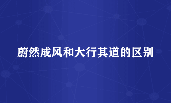 蔚然成风和大行其道的区别