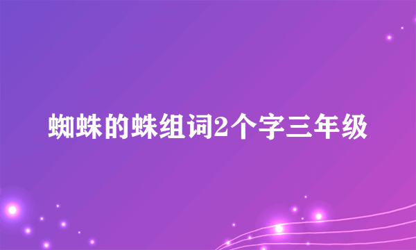 蜘蛛的蛛组词2个字三年级