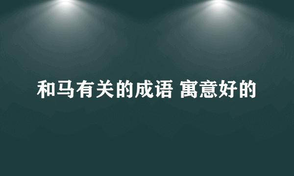 和马有关的成语 寓意好的