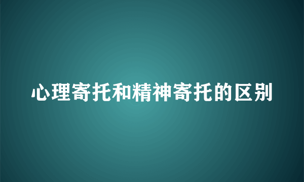心理寄托和精神寄托的区别