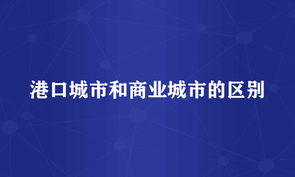 港口城市和商业城市的区别
