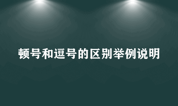 顿号和逗号的区别举例说明